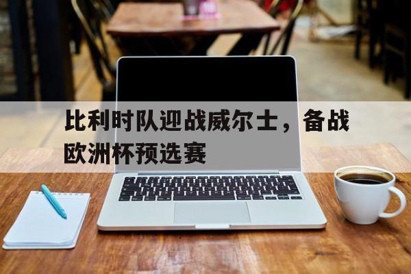 九游网页版-比利时对威尔士进球数 第1张 九游网页版-比利时对威尔士进球数 第1张